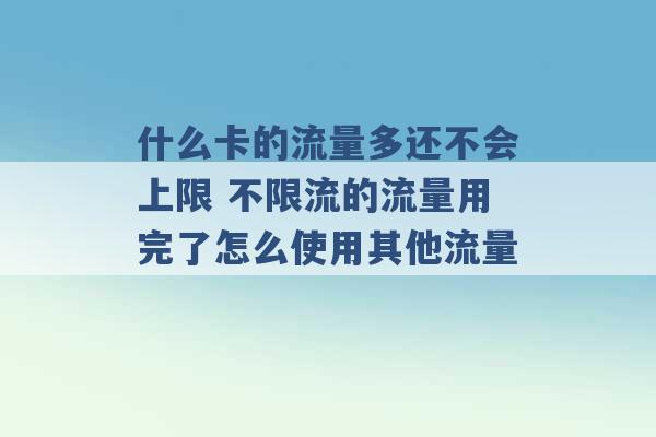 什么卡的流量多还不会上限 不限流的流量用完了怎么使用其他流量 -第1张图片-电信联通移动号卡网