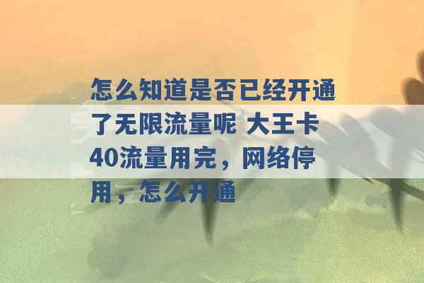 怎么知道是否已经开通了无限流量呢 大王卡40流量用完，网络停用，怎么开通 -第1张图片-电信联通移动号卡网