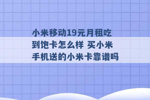 小米移动19元月租吃到饱卡怎么样 买小米手机送的小米卡靠谱吗 -第1张图片-电信联通移动号卡网