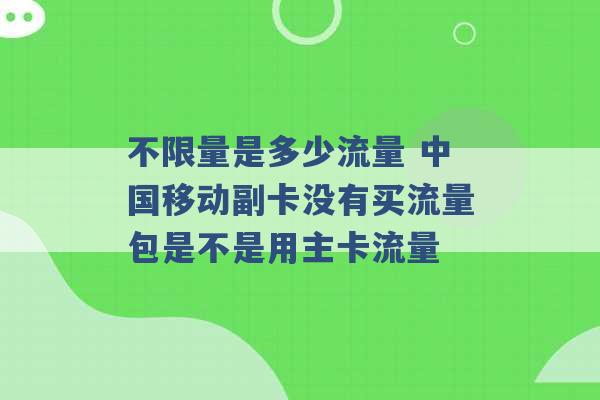 不限量是多少流量 中国移动副卡没有买流量包是不是用主卡流量 -第1张图片-电信联通移动号卡网