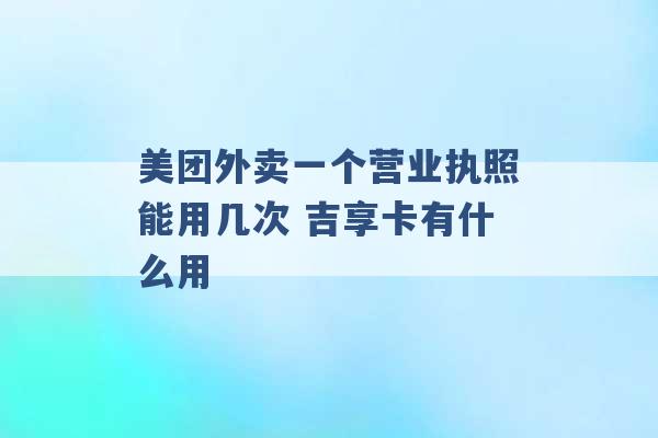 美团外卖一个营业执照能用几次 吉享卡有什么用 -第1张图片-电信联通移动号卡网