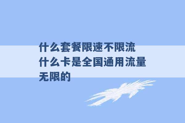 什么套餐限速不限流 什么卡是全国通用流量无限的 -第1张图片-电信联通移动号卡网