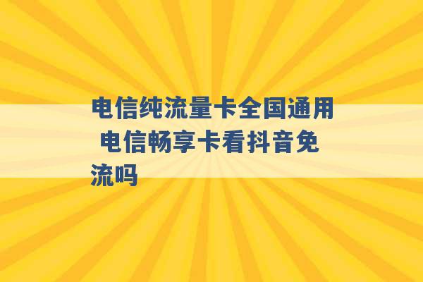 电信纯流量卡全国通用 电信畅享卡看抖音免流吗 -第1张图片-电信联通移动号卡网