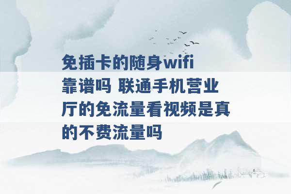 免插卡的随身wifi靠谱吗 联通手机营业厅的免流量看视频是真的不费流量吗 -第1张图片-电信联通移动号卡网