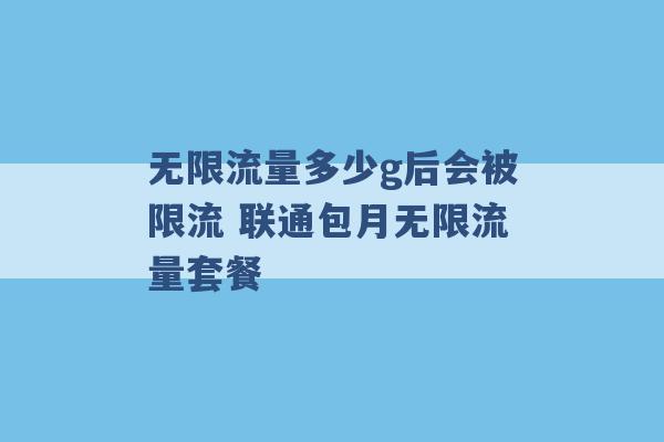 无限流量多少g后会被限流 联通包月无限流量套餐 -第1张图片-电信联通移动号卡网