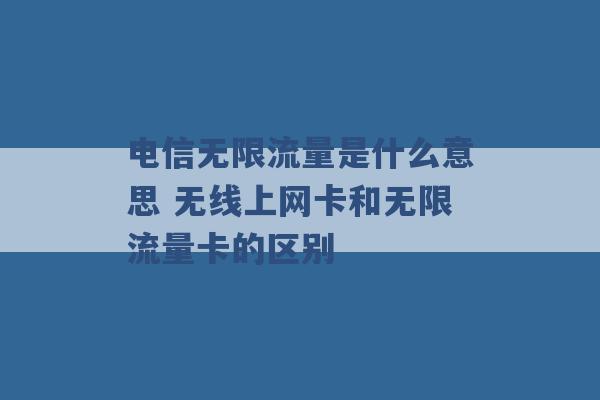 电信无限流量是什么意思 无线上网卡和无限流量卡的区别 -第1张图片-电信联通移动号卡网