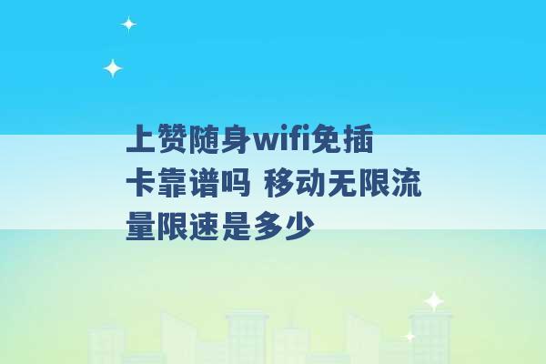 上赞随身wifi免插卡靠谱吗 移动无限流量限速是多少 -第1张图片-电信联通移动号卡网