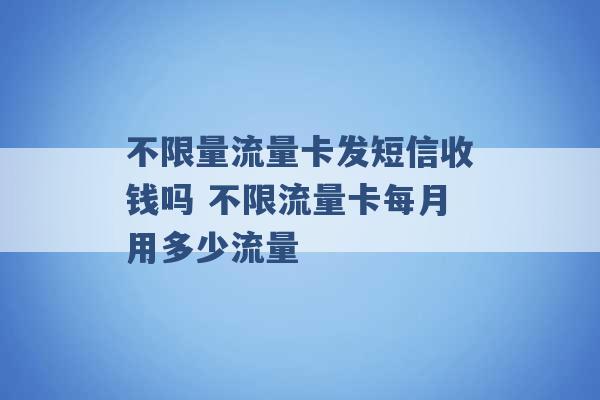 不限量流量卡发短信收钱吗 不限流量卡每月用多少流量 -第1张图片-电信联通移动号卡网