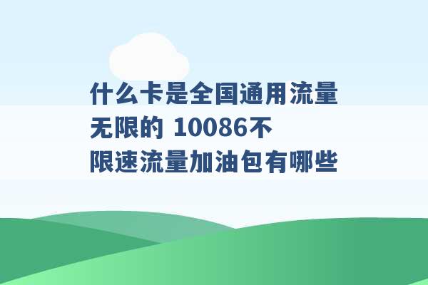 什么卡是全国通用流量无限的 10086不限速流量加油包有哪些 -第1张图片-电信联通移动号卡网