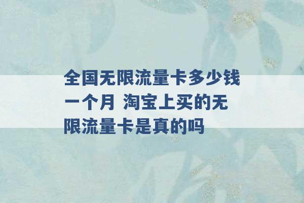 全国无限流量卡多少钱一个月 淘宝上买的无限流量卡是真的吗 -第1张图片-电信联通移动号卡网