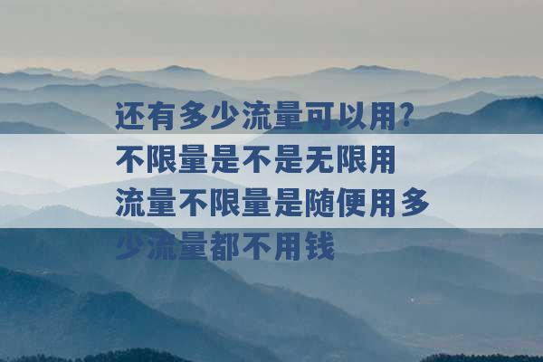 还有多少流量可以用?不限量是不是无限用 流量不限量是随便用多少流量都不用钱 -第1张图片-电信联通移动号卡网