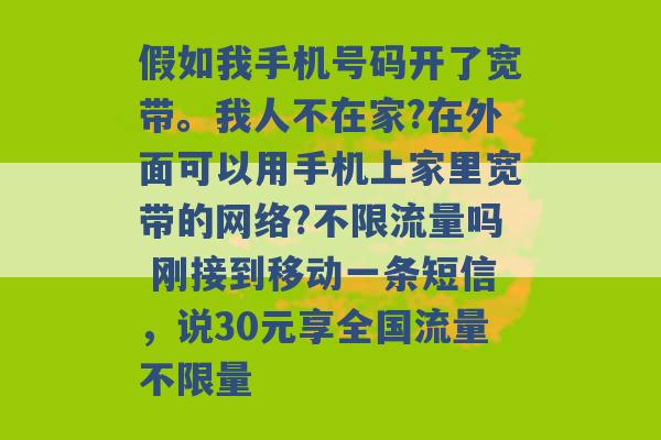 假如我手机号码开了宽带。我人不在家?在外面可以用手机上家里宽带的网络?不限流量吗 刚接到移动一条短信，说30元享全国流量不限量 -第1张图片-电信联通移动号卡网