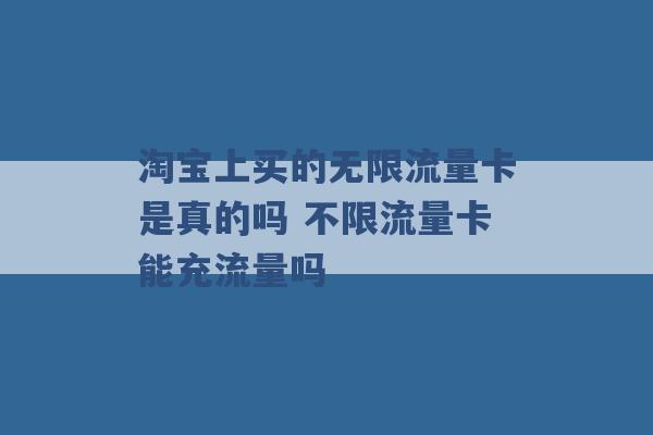 淘宝上买的无限流量卡是真的吗 不限流量卡能充流量吗 -第1张图片-电信联通移动号卡网