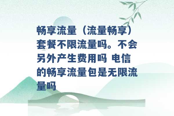 畅享流量（流量畅享）套餐不限流量吗。不会另外产生费用吗 电信的畅享流量包是无限流量吗 -第1张图片-电信联通移动号卡网