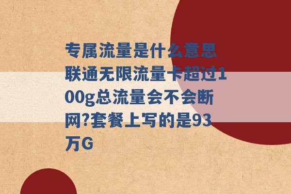 专属流量是什么意思 联通无限流量卡超过100g总流量会不会断网?套餐上写的是93万G -第1张图片-电信联通移动号卡网