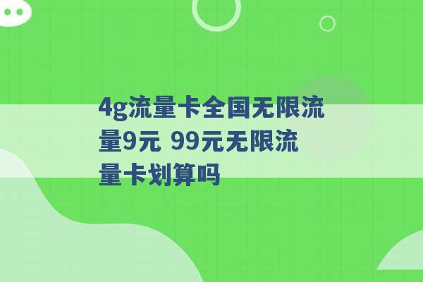 4g流量卡全国无限流量9元 99元无限流量卡划算吗 -第1张图片-电信联通移动号卡网