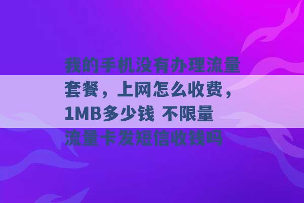 我的手机没有办理流量套餐，上网怎么收费，1MB多少钱 不限量流量卡发短信收钱吗 -第1张图片-电信联通移动号卡网