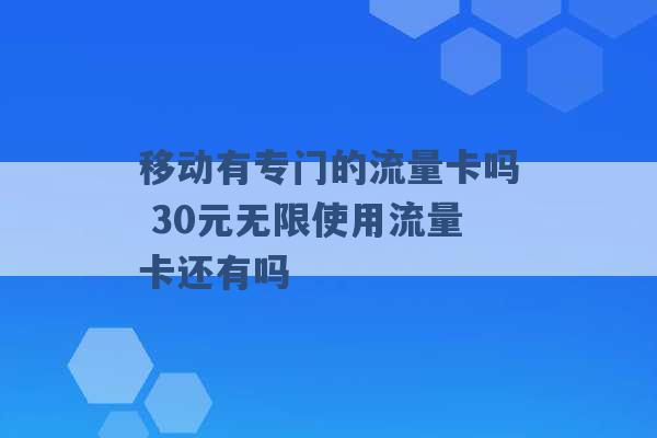 移动有专门的流量卡吗 30元无限使用流量卡还有吗 -第1张图片-电信联通移动号卡网