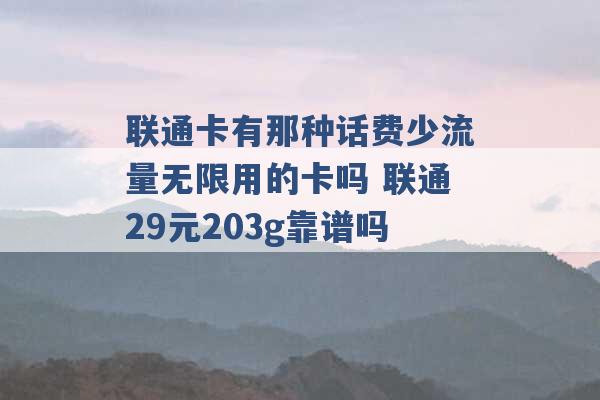 联通卡有那种话费少流量无限用的卡吗 联通29元203g靠谱吗 -第1张图片-电信联通移动号卡网