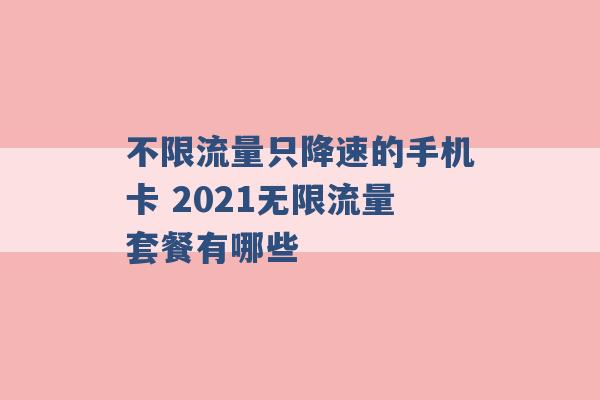 不限流量只降速的手机卡 2021无限流量套餐有哪些 -第1张图片-电信联通移动号卡网