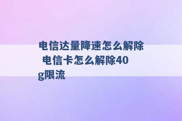 电信达量降速怎么解除 电信卡怎么解除40g限流 -第1张图片-电信联通移动号卡网