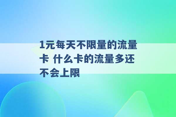 1元每天不限量的流量卡 什么卡的流量多还不会上限 -第1张图片-电信联通移动号卡网