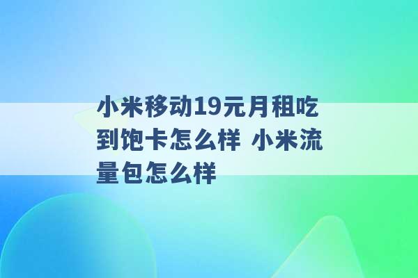 小米移动19元月租吃到饱卡怎么样 小米流量包怎么样 -第1张图片-电信联通移动号卡网