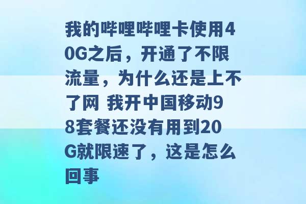 我的哔哩哔哩卡使用40G之后，开通了不限流量，为什么还是上不了网 我开中国移动98套餐还没有用到20G就限速了，这是怎么回事 -第1张图片-电信联通移动号卡网