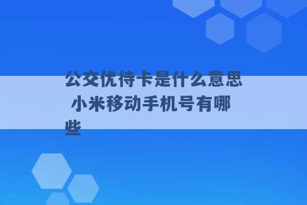 公交优待卡是什么意思 小米移动手机号有哪些 -第1张图片-电信联通移动号卡网