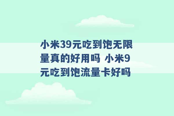 小米39元吃到饱无限量真的好用吗 小米9元吃到饱流量卡好吗 -第1张图片-电信联通移动号卡网