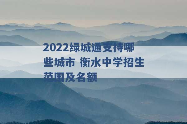 2022绿城通支持哪些城市 衡水中学招生范围及名额 -第1张图片-电信联通移动号卡网