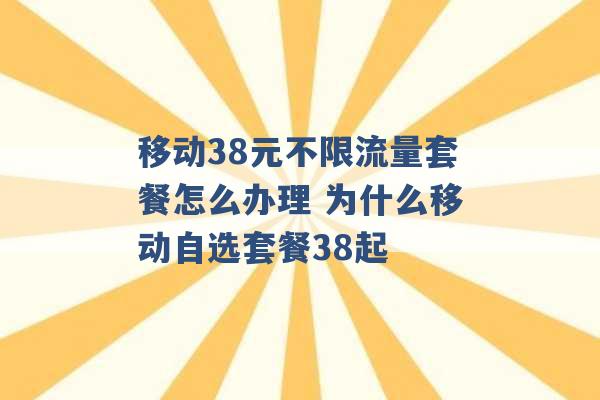 移动38元不限流量套餐怎么办理 为什么移动自选套餐38起 -第1张图片-电信联通移动号卡网