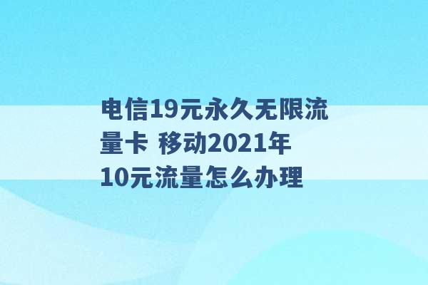 电信19元永久无限流量卡 移动2021年10元流量怎么办理 -第1张图片-电信联通移动号卡网