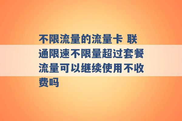 不限流量的流量卡 联通限速不限量超过套餐流量可以继续使用不收费吗 -第1张图片-电信联通移动号卡网