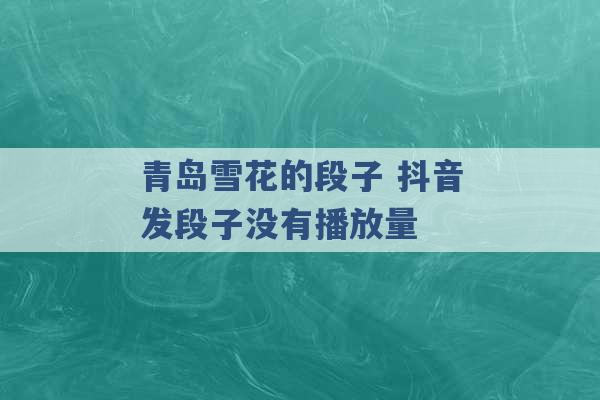 青岛雪花的段子 抖音发段子没有播放量 -第1张图片-电信联通移动号卡网