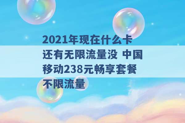 2021年现在什么卡还有无限流量没 中国移动238元畅享套餐不限流量 -第1张图片-电信联通移动号卡网