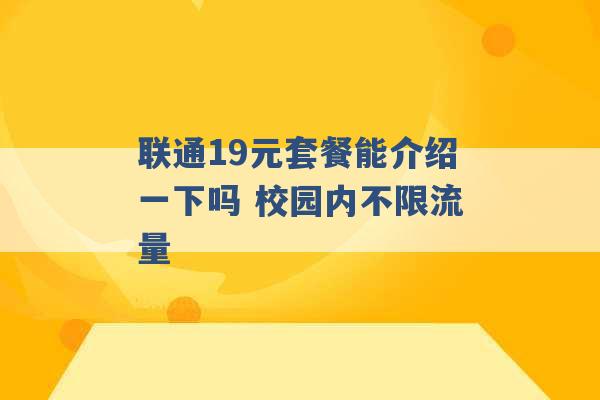 联通19元套餐能介绍一下吗 校园内不限流量 -第1张图片-电信联通移动号卡网