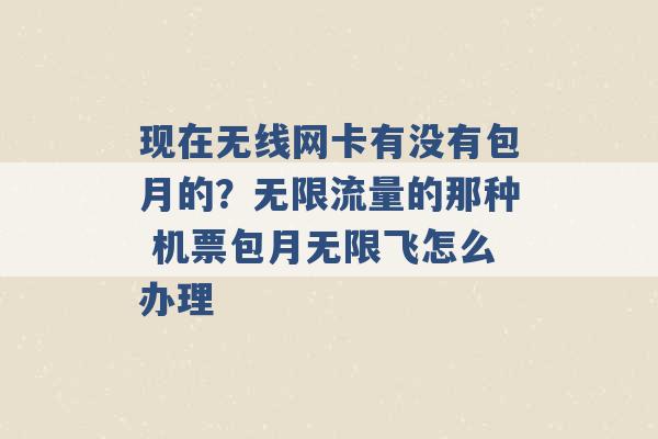 现在无线网卡有没有包月的？无限流量的那种 机票包月无限飞怎么办理 -第1张图片-电信联通移动号卡网