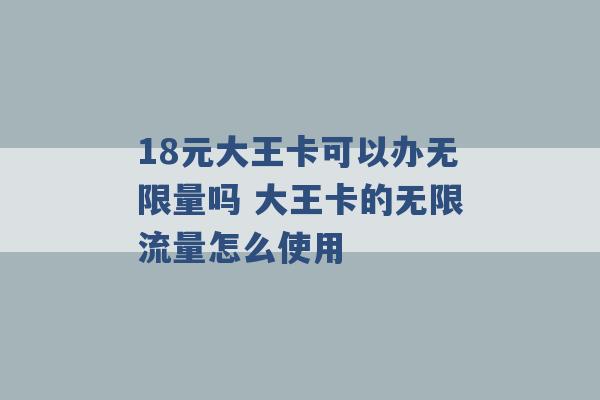 18元大王卡可以办无限量吗 大王卡的无限流量怎么使用 -第1张图片-电信联通移动号卡网