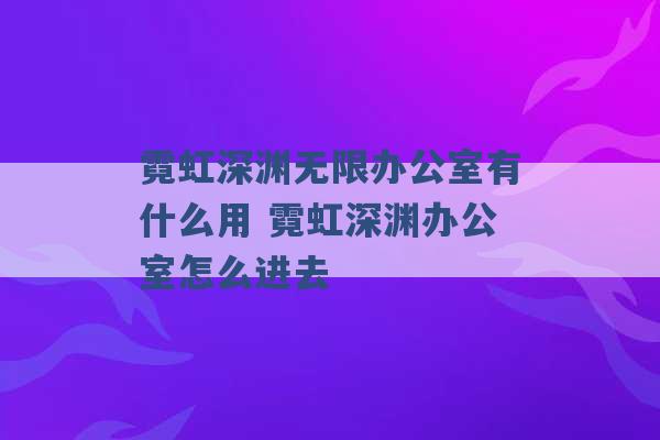 霓虹深渊无限办公室有什么用 霓虹深渊办公室怎么进去 -第1张图片-电信联通移动号卡网