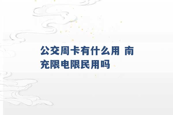 公交周卡有什么用 南充限电限民用吗 -第1张图片-电信联通移动号卡网