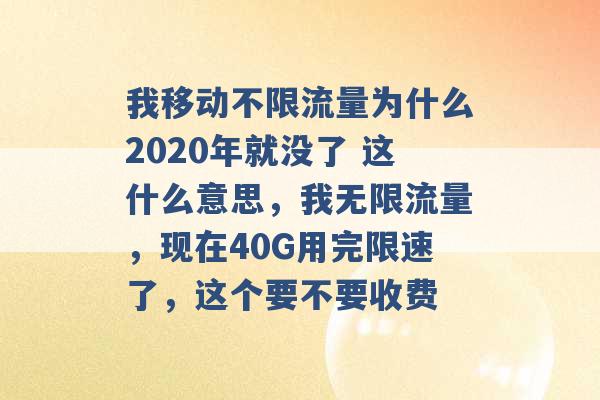 我移动不限流量为什么2020年就没了 这什么意思，我无限流量，现在40G用完限速了，这个要不要收费 -第1张图片-电信联通移动号卡网