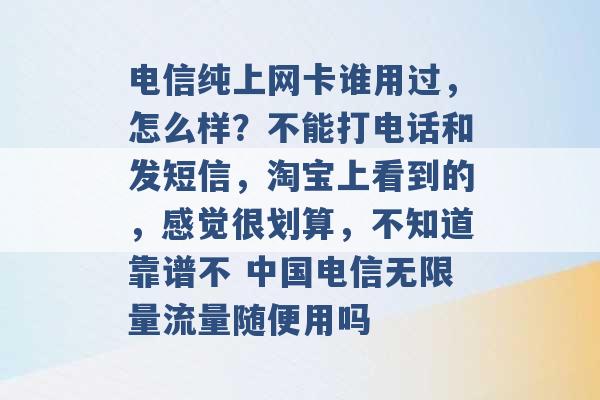 电信纯上网卡谁用过，怎么样？不能打电话和发短信，淘宝上看到的，感觉很划算，不知道靠谱不 中国电信无限量流量随便用吗 -第1张图片-电信联通移动号卡网