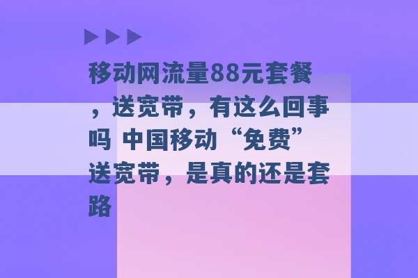 移动网流量88元套餐，送宽带，有这么回事吗 中国移动“免费”送宽带，是真的还是套路 -第1张图片-电信联通移动号卡网