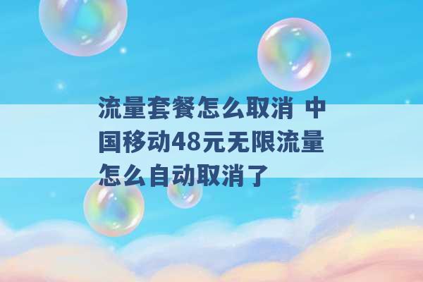 流量套餐怎么取消 中国移动48元无限流量怎么自动取消了 -第1张图片-电信联通移动号卡网