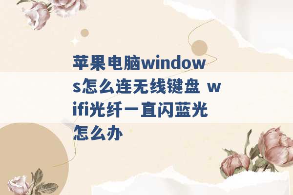 苹果电脑windows怎么连无线键盘 wifi光纤一直闪蓝光怎么办 -第1张图片-电信联通移动号卡网