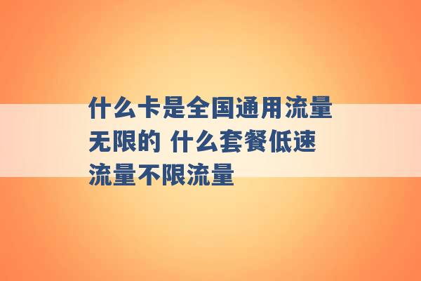 什么卡是全国通用流量无限的 什么套餐低速流量不限流量 -第1张图片-电信联通移动号卡网