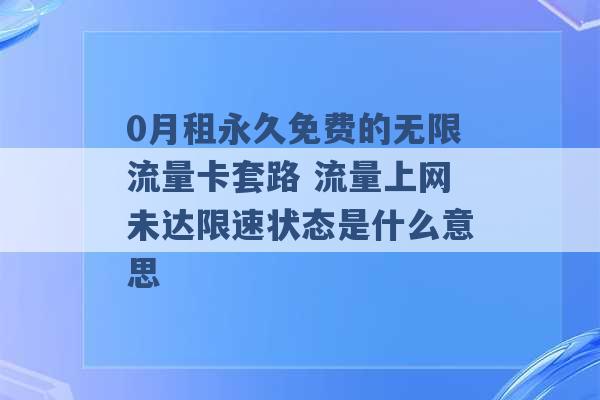 0月租永久免费的无限流量卡套路 流量上网未达限速状态是什么意思 -第1张图片-电信联通移动号卡网