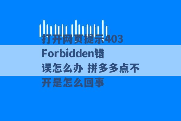 打开网页提示403 Forbidden错误怎么办 拼多多点不开是怎么回事 -第1张图片-电信联通移动号卡网