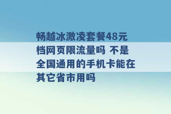 畅越冰激凌套餐48元档网页限流量吗 不是全国通用的手机卡能在其它省市用吗 -第1张图片-电信联通移动号卡网